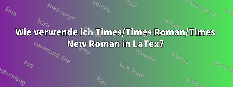 Wie verwende ich Times/Times Roman/Times New Roman in LaTex?