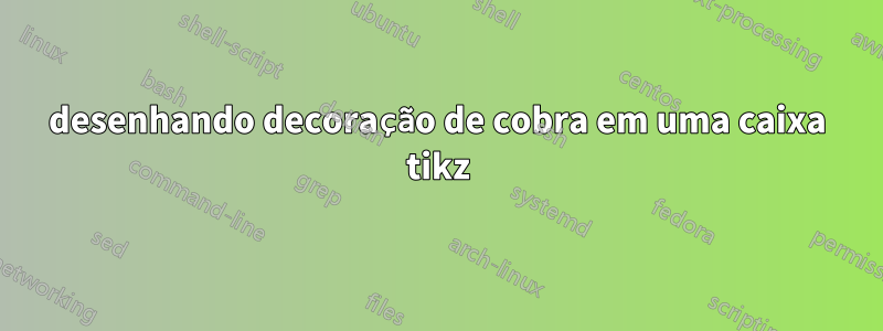 desenhando decoração de cobra em uma caixa tikz