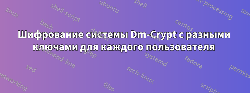 Шифрование системы Dm-Crypt с разными ключами для каждого пользователя