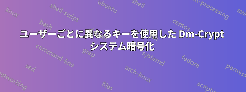 ユーザーごとに異なるキーを使用した Dm-Crypt システム暗号化