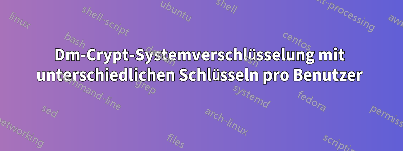 Dm-Crypt-Systemverschlüsselung mit unterschiedlichen Schlüsseln pro Benutzer