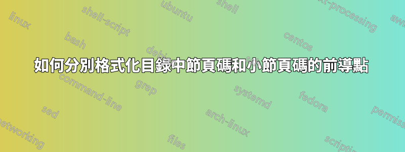 如何分別格式化目錄中節頁碼和小節頁碼的前導點