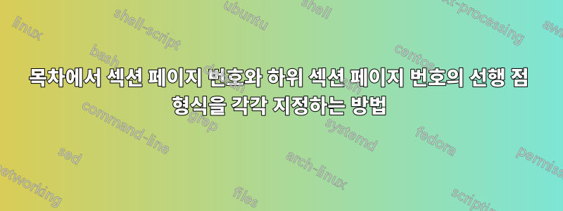 목차에서 섹션 페이지 번호와 하위 섹션 페이지 번호의 선행 점 형식을 각각 지정하는 방법