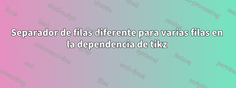 Separador de filas diferente para varias filas en la dependencia de tikz