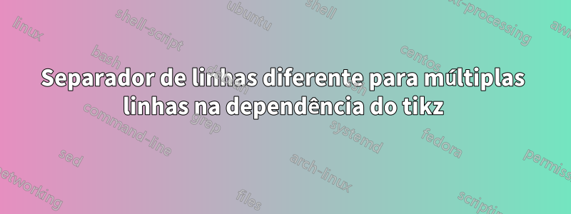 Separador de linhas diferente para múltiplas linhas na dependência do tikz