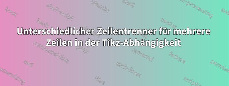 Unterschiedlicher Zeilentrenner für mehrere Zeilen in der Tikz-Abhängigkeit