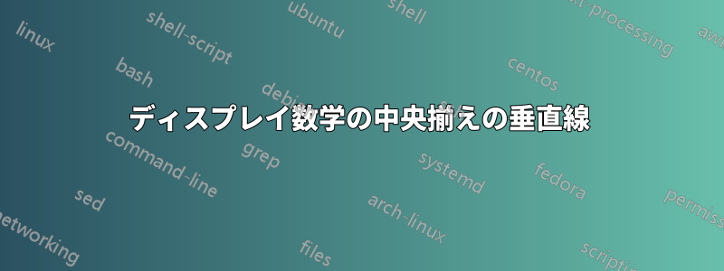 ディスプレイ数学の中央揃えの垂直線