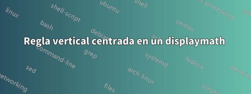 Regla vertical centrada en un displaymath