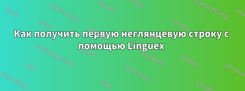 Как получить первую неглянцевую строку с помощью Linguex