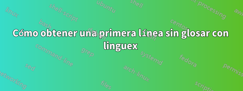 Cómo obtener una primera línea sin glosar con linguex