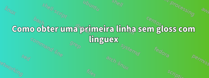 Como obter uma primeira linha sem gloss com linguex