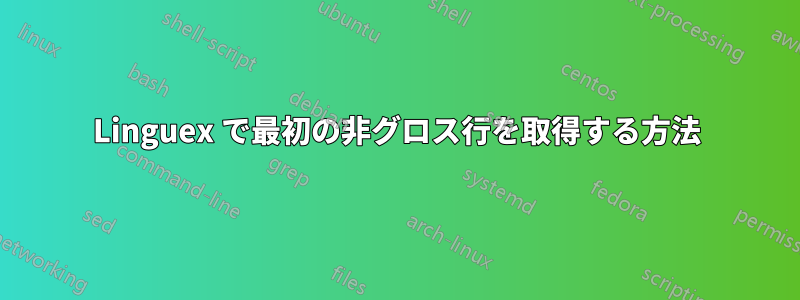 Linguex で最初の非グロス行を取得する方法