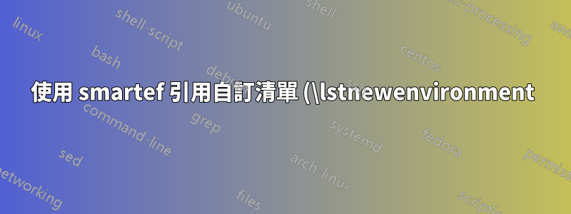 使用 smartef 引用自訂清單 (\lstnewenvironment)