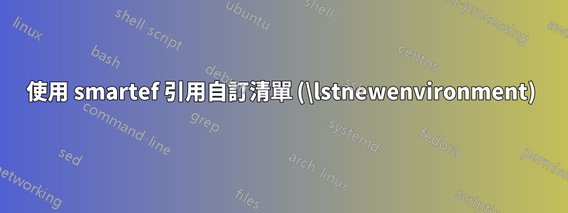 使用 smartef 引用自訂清單 (\lstnewenvironment)