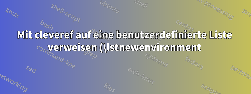 Mit cleveref auf eine benutzerdefinierte Liste verweisen (\lstnewenvironment)
