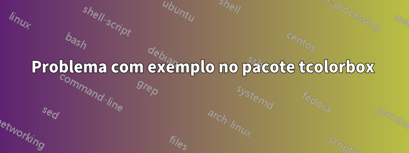 Problema com exemplo no pacote tcolorbox