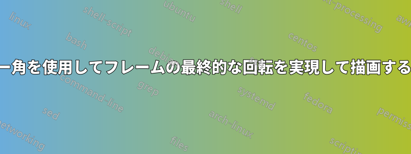 オイラー角を使用してフレームの最終的な回転を実現して描画する方法。