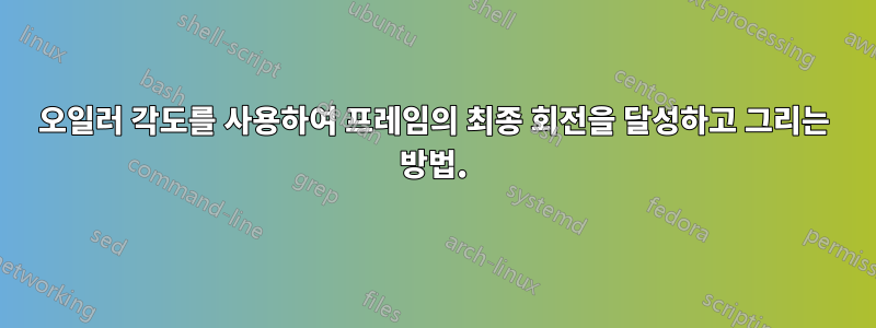 오일러 각도를 사용하여 프레임의 최종 회전을 달성하고 그리는 방법.