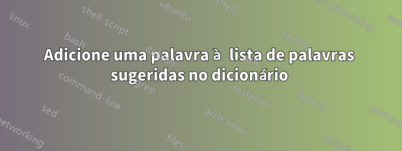 Adicione uma palavra à lista de palavras sugeridas no dicionário