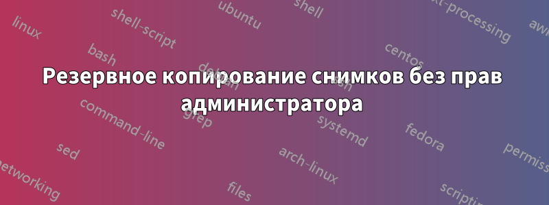 Резервное копирование снимков без прав администратора