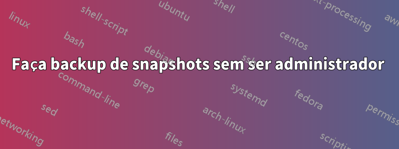 Faça backup de snapshots sem ser administrador