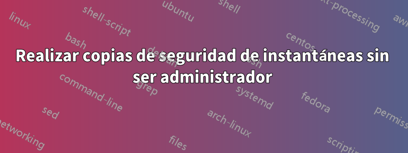 Realizar copias de seguridad de instantáneas sin ser administrador