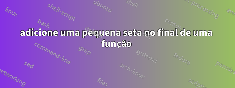 adicione uma pequena seta no final de uma função