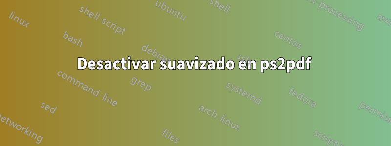 Desactivar suavizado en ps2pdf