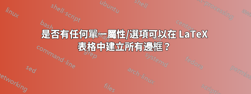 是否有任何單一屬性/選項可以在 LaTeX 表格中建立所有邊框？