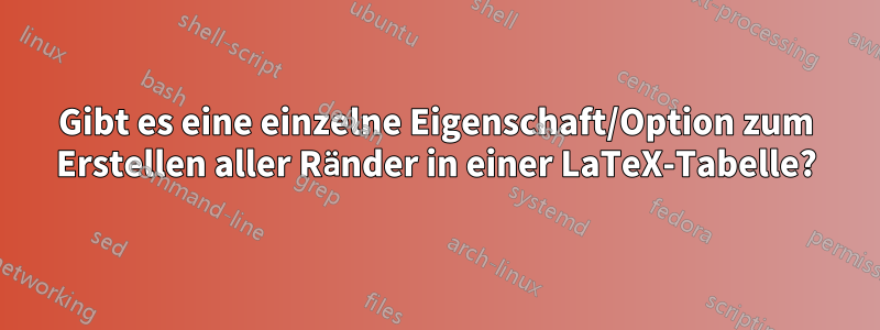 Gibt es eine einzelne Eigenschaft/Option zum Erstellen aller Ränder in einer LaTeX-Tabelle?