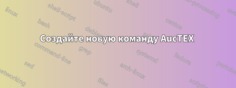 Создайте новую команду AucTEX