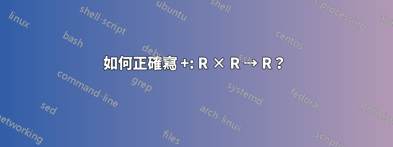 如何正確寫 +: R × R → R？