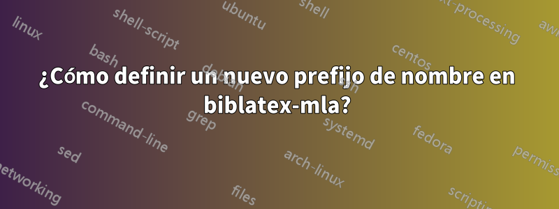 ¿Cómo definir un nuevo prefijo de nombre en biblatex-mla?