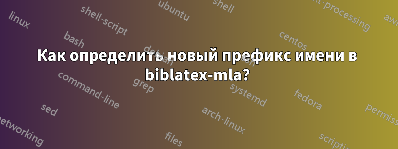 Как определить новый префикс имени в biblatex-mla?