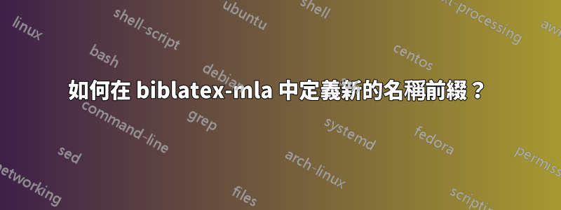 如何在 biblatex-mla 中定義新的名稱前綴？