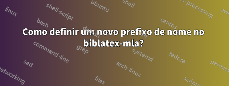 Como definir um novo prefixo de nome no biblatex-mla?