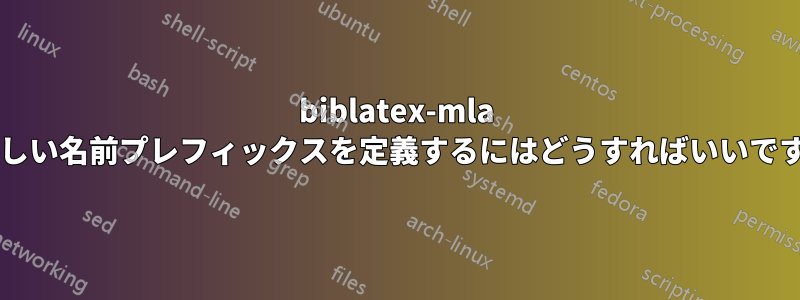 biblatex-mla で新しい名前プレフィックスを定義するにはどうすればいいですか?