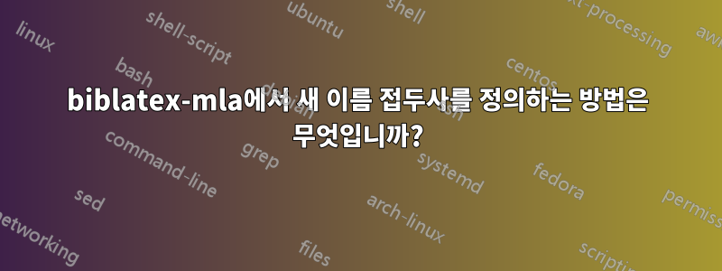 biblatex-mla에서 새 이름 접두사를 정의하는 방법은 무엇입니까?