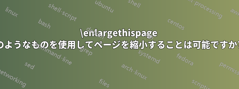 \enlargethispage のようなものを使用してページを縮小することは可能ですか?