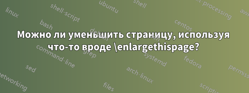 Можно ли уменьшить страницу, используя что-то вроде \enlargethispage?