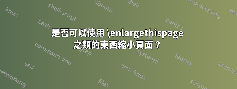 是否可以使用 \enlargethispage 之類的東西縮小頁面？