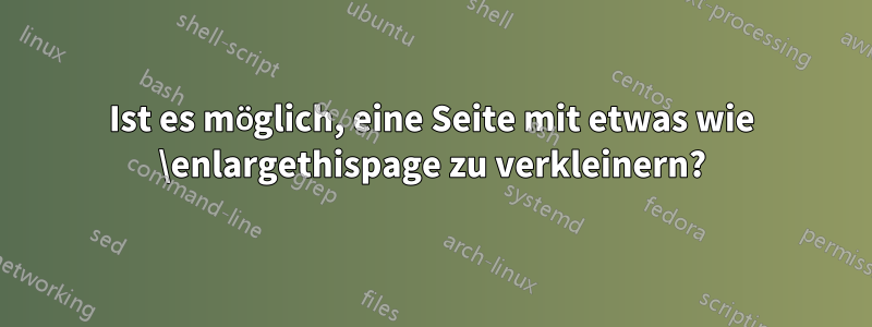 Ist es möglich, eine Seite mit etwas wie \enlargethispage zu verkleinern?