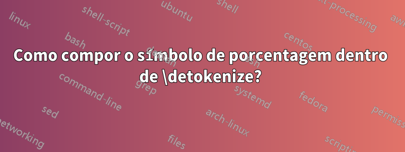 Como compor o símbolo de porcentagem dentro de \detokenize?