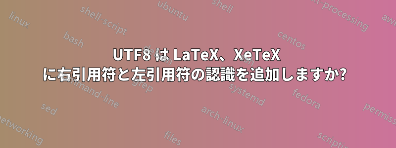 UTF8 は LaTeX、XeTeX に右引用符と左引用符の認識を追加しますか? 