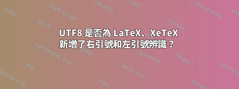 UTF8 是否為 LaTeX、XeTeX 新增了右引號和左引號辨識？ 