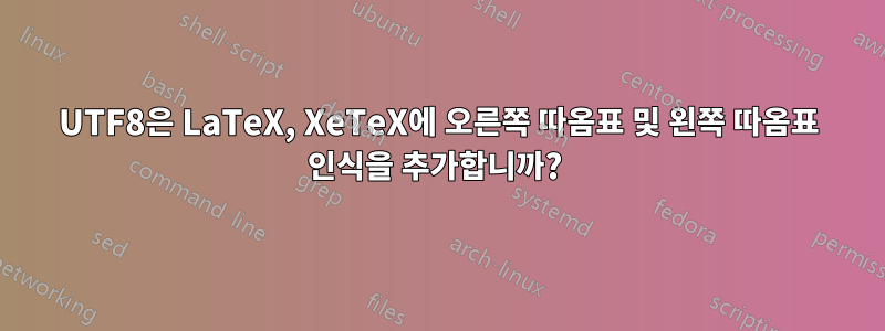 UTF8은 LaTeX, XeTeX에 오른쪽 따옴표 및 왼쪽 따옴표 인식을 추가합니까? 