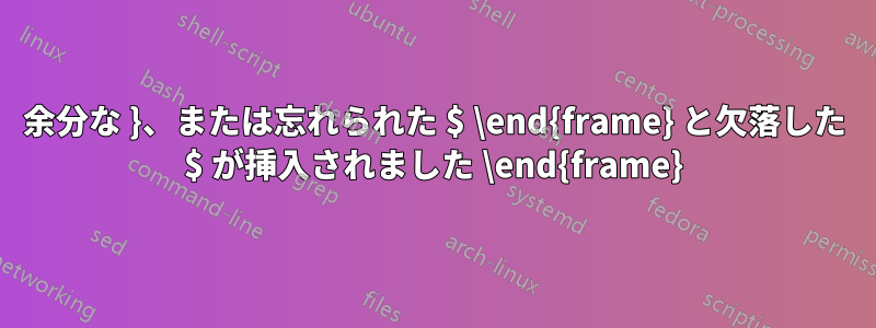 余分な }、または忘れられた $ \end{frame} と欠落した $ が挿入されました \end{frame}