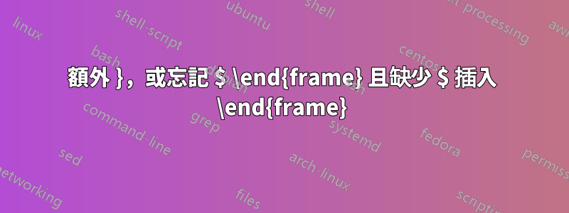 額外 }，或忘記 $ \end{frame} 且缺少 $ 插入 \end{frame}