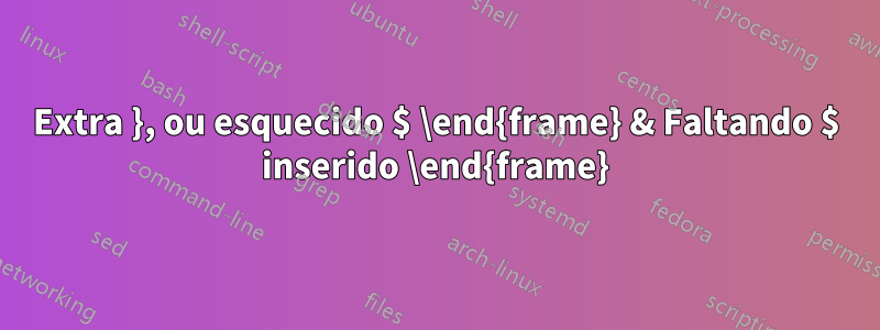 Extra }, ou esquecido $ \end{frame} & Faltando $ inserido \end{frame}