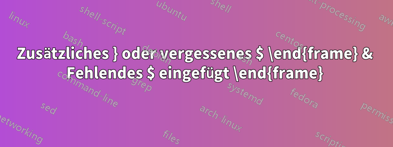 Zusätzliches } oder vergessenes $ \end{frame} & Fehlendes $ eingefügt \end{frame}